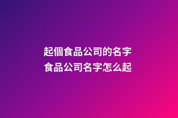 起個食品公司的名字 食品公司名字怎么起-第1張-公司起名-玄機派